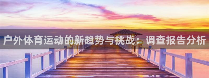 77体育官网：户外体育运动的新趋势与挑战：调查报告分析